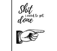Shit I Need To Get Done: A Journal to Help Pave the Way for Positive Sh*t Ahead