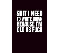Shit I Need To Write Down Because I'm Old As Fuck: Funny Blank Notebooks | Sarcastic Lined Notebook | Funny Notebook For Office | Sarcastic Humor Notebook | Coworker Funny Gifts