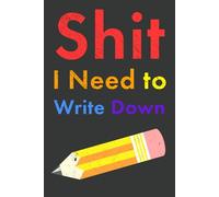 Shit I Need to Write Down: Notebook for Forgetful People (the Ultimate Gag Gift)