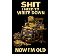 Shit I Need To Write Down Now I'm Old - Funny Gag Gift Notebook for Work & Office: Lined Journal For Co-Workers, With A Rude, Sarcastic, Adult Humour ... Birthdays, Secret Santa And Stocking Fillers