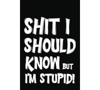 Shit I should Know But I'm Stupid: Notes, Reminders, Passwords and Random Crap I Should Already Know