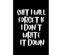 Shit I Will Forget If I Don't Write It Down: Funny Lined Notebook for Busy Minds