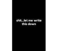 Shit... Let Me Write This Down: Funny Gift Journal for Friends, Family and Coworkers