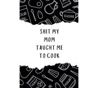 Shit My Mom Taught Me To Cook: Blank Recipe Book to Write In 100 Of Your Own Recipes, Personalized Recipe Book, Empty Cooking Journal to Write in Recipes, Customized Recipe Book..Swear Cookbook Gift