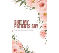 Shit My Patients Say, and Other Funny Work Stories: A journal to document things you don’t want to forget!
