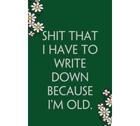 Shit That I Have to Write Down Because I'm Old: Funny Gag Gift Notebook for Co-workers, Team, HR, Employees, Friends, Students, Classmates, Teacher [6"x9" - 100 pages]