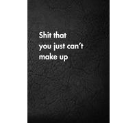 Shit that you just can’t make up: Funny Motivational Journal for Job & Life - The Perfect Inspirational Gift Notebook