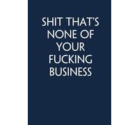 Shit that's none of your fucking business: Adult Humor Notebook Gift for Seniors, Friends, Coworker, Team, Boss, Staff Member, Teacher, Family (100 pages; 6"x9")