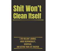 Shit Won’t Clean Itself: A No-Bullshit Notebook for Responsibility, Discipline and Getting Things Done-6 x 9 Inch - 100 Pages - Lined Paperback Notebook for Writing,