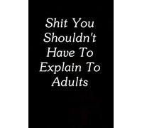 Shit You Shouldn't Have to Explain to Adults: Funny Gag Gift Notebook for The Office, Team, Staff, HR, Employees, Friends, School and Workplace (Size 6"x9")