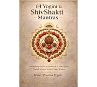Shiv-Shakti Awakening, 64 Yoginis, Mantras & Divine Transformation: A Journey Through Yogini Energy, Spiritual Awakening, and Inner Power