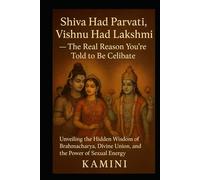 Shiva Had Parvati, Vishnu Had Lakshmi - The Real Reason You’re Told to Be Celibate: Unveiling the Hidden Wisdom of Brahmacharya, Divine Union, and the Power of Sexual Energy