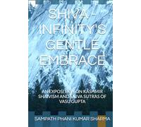 SHIVA - INFINITY'S GENTLE EMBRACE: AN EXPOSITION ON KASHMIR SHAIVISM AND SHIVA SUTRAS OF VASU GUPTA