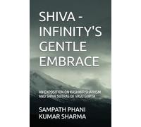 SHIVA - INFINITY'S GENTLE EMBRACE: AN EXPOSITION ON KASHMIR SHAIVISM AND SHIVA SUTRAS OF VASU GUPTA
