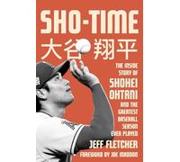 Sho-Time: The Inside Story of Shohei Ohtani and the Greatest Baseball Season Ever Played