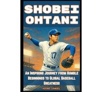 SHOBEI OHTANI: An Inspiring Journey from Humble Beginnings to Global Baseball Greatness