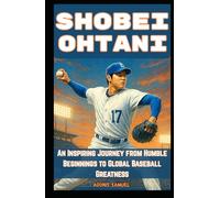 SHOBEI OHTANI: An Inspiring Journey from Humble Beginnings to Global Baseball Greatness