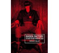 Shock Factory: The Visual Culture of Industrial Music (Global Punk)