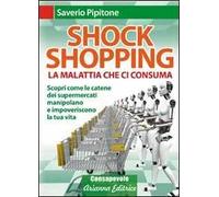 Shock shopping. La malattia che ci consuma. Scopri come le catene dei supermercati manipolano e impoveriscono la tua vita