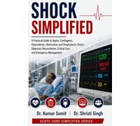Shock Simplified: A Practical Guide to Septic, Cardiogenic, Hypovolemic, Obstructive, and Anaphylactic Shock: Diagnosis, Resuscitation, Critical Care, and Emergency Management