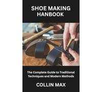SHOE MAKING HANDBOOK: The Complete Guide to Traditional Techniques and Modern Methods