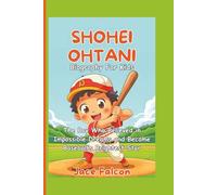 Shohei Ohtani Biography For Kids: The Boy Who Believed in Impossible Dreams and Became Baseball’s Brightest Star