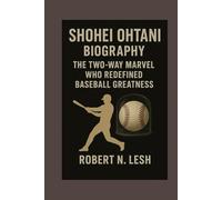 Shohei Ohtani Biography: The Two-Way Marvel Who Redefined Baseball Greatness