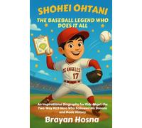 Shohei Ohtani: The Baseball Legend Who Does It All: An Inspirational Biography for Kids About the Two Way MLB Hero Who Followed His Dreams and Made History