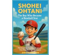 Shohei Ohtani The Boy Who Became a Baseball Star: The Inspiring Journey of Japan’s Two-Way Baseball Champion