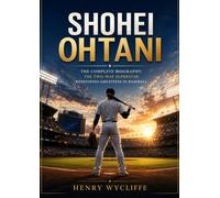 Shohei Ohtani: The Complete Biography: The Two-Way Superstar Redefining Greatness in Baseball