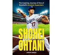 Shohei Ohtani: The Inspiring Journey of One of Baseball's Greatest Superstars