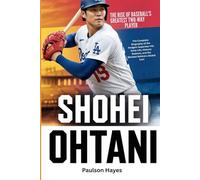 Shohei Ohtani: The Rise Of Baseball’s Greatest Two-Way Player: The Complete Biography of the Dodgers Superstar - His Early Life, Historic Seasons, and the Mindset Behind a Global Baseball Icon