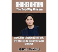 Shohei Ohtani: The Two-Way Unicorn: From Japan’s Phenom to Four-Time MVP and Back-to-Back World Series Champion