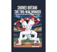 SHOHEI OHTANI: THE TWO-WAY WONDER: How A Japanese Phenom Changed the Face of Major League Baseball