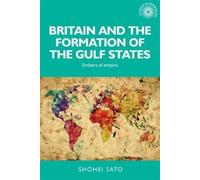 Shohei Sato Britain and the Formation of the Gulf States (Copertina rigida)