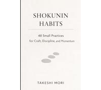 SHOKUNIN HABITS: 48 Small Practices for Craft, Discipline, and Calm Momentum