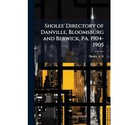 Sholes' Directory of Danville, Bloomsburg and Berwick, PA. 1904-1905
