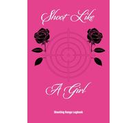 Shoot Like A Girl - A Target Range Shooting Log Book for Beginners and Professionals: Shooting Range Logbook
