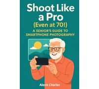Shoot Like a Pro (Even at 70!): A Senior’s Guide to Smartphone Photography
