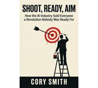 Shoot, Ready, Aim: How the AI Industry Sold Everyone a Revolution Nobody Was Ready For