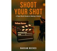 Shoot Your Shot: A Real-World Guide to Making a Movie