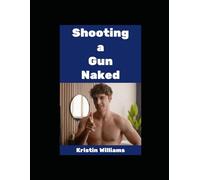 Shooting a Gun Naked!: Yes, I Did It, and You Can Too!: 113