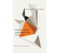 Shooting a Revolution: Visual Media and Warfare in Syria - Ratta Donatella Della