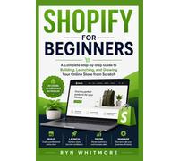 SHOPIFY FOR BEGINNERS: A Complete Step-by-Step Guide to Building, Launching, and Growing Your Online Store from Scratch