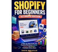 Shopify for Beginners: Ultimate Edition: A Step-by-Step Guide and Practical Workbook to Build, Launch and Grow a Profitable Online Store