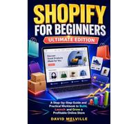 Shopify for Beginners: Ultimate Edition: A Step-by-Step Guide and Practical Workbook to Build, Launch and Grow a Profitable Online Store