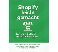 Shopify leicht gemacht: Erstellen Sie Ihren ersten Online-Shop: Eine Schritt-für-Schritt-Anleitung zum Starten und Verwalten Ihrer E-Commerce-Plattform