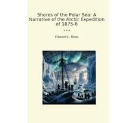 Shores of the Polar Sea: A Narrative of the Arctic Expedition of 1875-6