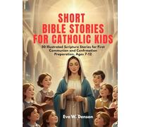 SHORT BIBLE STORIES FOR CATHOLIC KIDS: 50 Illustrated Scripture Stories for First Communion and Confirmation Preparation, Ages 7-12