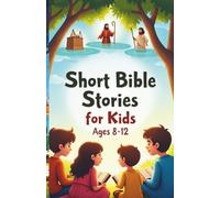 Short Bible Stories for Kids Ages 8-12: Inspiring Tales of Faith, Courage, and God’s Love for Young Hearts